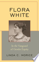 Flora White : in the vanguard of gender equity / Linda C. Morice.