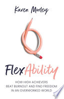 FlexAbility : How high achievers beat burnout and find freedom in an overworked world /