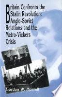 Britain confronts the Stalin revolution : Anglo-Soviet relations and the Metro-Vickers crisis / Gordon W. Morrell.