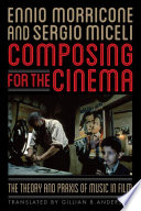 Composing for the cinema : the theory and praxis of music in film / Ennio Morricone and Sergio Miceli, translated by Gillian B. Anderson.