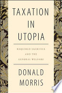 Taxation in utopia : required sacrifice and the general welfare / Donald Morris.