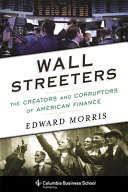 Wall Streeters : the creators and corruptors of American finance / Edward Morris.