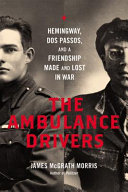 The ambulance drivers : Hemingway, Dos Passos, and a friendship made and lost in war / James McGrath Morris.