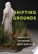 Shifting grounds : landscape in contemporary Native American art / Kate Morris.
