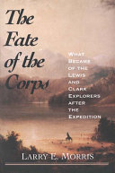 The fate of the corps : what became of the Lewis and Clark explorers after the expedition / Larry E. Morris.