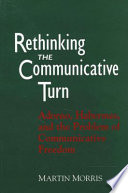 Rethinking the communicative turn : Adorno, Habermas, and the problem of communicative freedom / Martin Morris.