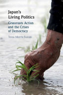 Japan's living politics : grassroots action and the crises of democracy / Tessa Morris-Suzuki.