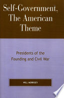 Self-government, the American theme : presidents of the founding and Civil War / Will Morrisey.