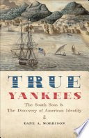 True yankees : the South Seas and the discovery of American identity / Dane A. Morrison.