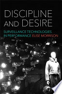 Discipline and desire : surveillance technologies in performance / Elise Morrison.