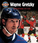 Wayne Gretzky : greatness on ice /