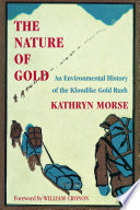 The nature of gold : an environmental history of the Klondike gold rush / Kathryn Morse ; foreword by William Cronon.