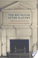 The big house after slavery Virginia plantation families and their postbellum domestic experiment / Amy Feely Morsman.