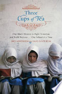 Three cups of tea : one man's mission to fight terrorism and build nations-- one school at a time /