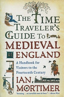 The time traveler's guide to medieval England : a handbook for visitors to the fourteenth century / Ian Mortimer.