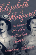 Elizabeth & Margaret : the intimate world of the Windsor sisters / Andrew Morton.