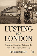 Lusting for London : Australian expatriate writers at the hub of Empire, 1870-1950 /