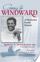 Going to windward : a Mosbacher family memoir / Robert A. Mosbacher Sr ; with James G. McGrath ; foreword by George H.W. Bush.