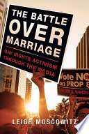 The battle over marriage : gay rights activism through the media /