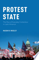 Protest state : the rise of everyday contention in Latin America / Mason W. Moseley.