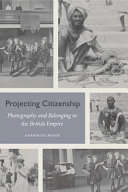 Projecting citizenship : photography and belonging in the British Empire / Gabrielle Moser.