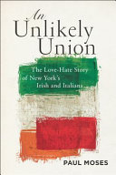 An unlikely union : the love-hate story of New York's Irish and Italians / Paul Moses.