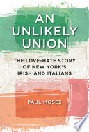 An unlikely union : the love-hate story of New York's Irish and Italians / Paul Moses.