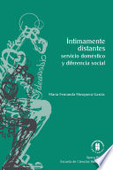 Intimamente distantes : servicio domestico y diferencia social / Maria Fernanda Mosquera Garcia.