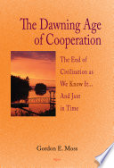 The dawning age of cooperation : the end of civilization as we know it, and just in time /