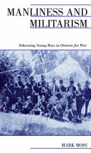 Manliness and militarism : educating young boys in Ontario for war / Mark Moss.