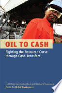 Oil to cash : fighting the resource curse through cash transfers / Todd Moss, Caroline Lambert, and Stephanie Majerowicz.