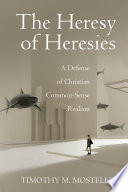 The Heresy of Heresies : a Defense of Christian Common-Sense Realism /