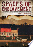 Spaces of enslavement : a history of slavery and resistance in Dutch New York / Andrea C. Mosterman.