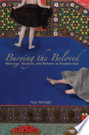 Burying the beloved : marriage, realism, and reform in modern Iran /