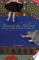 Burying the beloved : marriage, realism, and reform in modern Iran / Amy Motlagh.