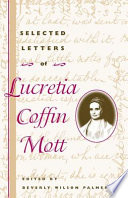 Selected letters of Lucretia Coffin Mott / edited by Beverly Wilson Palmer ; Holly Byers Ochoa, associate editor ; Carol Faulkner, editing fellow.