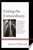 Exiting the extraordinary : returning to the ordinary world after war, prison, and other extraordinary experiences / Frances V. Moulder.