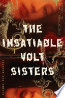 The insatiable Volt sisters : a novel / Rachel Eve Moulton.