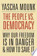 The people vs. democracy : why our freedom is in danger and how to save it / Yascha Mounk.