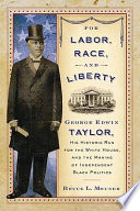 For labor, race, and liberty : George Edwin Taylor, his historic run for the White House, and the making of independent Black politics /