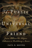 The Public Universal Friend : Jemima Wilkinson and religious enthusiasm in revolutionary America / Paul B. Moyer.