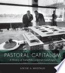 Pastoral capitalism : a history of suburban corporate landscapes / Louise A. Mozingo.