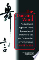 Dancing word : an embodied approach to the preparation of performers and the composition of performances /