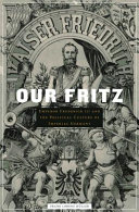 Our Fritz : Emperor Frederick III and the political culture of imperial Germany /