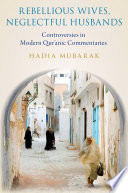 Rebellious wives, neglectful husbands : controversies in modern Qur'anic commentaries / Hadia Mubarak.