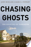 Chasing ghosts : the policing of terrorism / John Mueller, Mark G. Stewart.