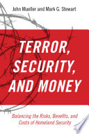 Terror, Security, and Money : Balancing the Risks, Benefits, and Costs of Homeland Security /