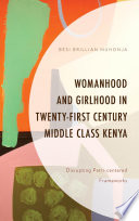 Womanhood and girlhood in twenty-first century middle class Kenya : disrupting patri-centered frameworks / Besi Brillian Muhonja.