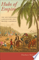 Hubs of empire : the Southeastern Lowcountry and British Caribbean / Matthew Mulcahy.