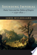 Sounding imperial : poetic voice and the politics of empire, 1730-1820 / James Mulholland.